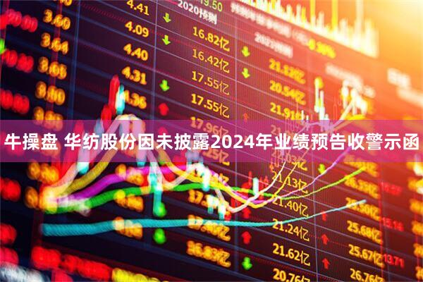 牛操盘 华纺股份因未披露2024年业绩预告收警示函