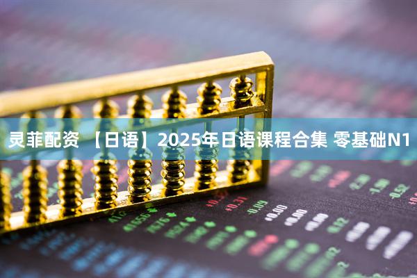 灵菲配资 【日语】2025年日语课程合集 零基础N1