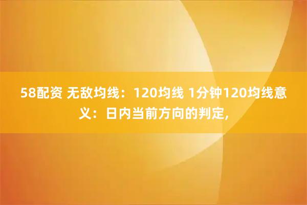 58配资 无敌均线：120均线 1分钟120均线意义：日内当前方向的判定,